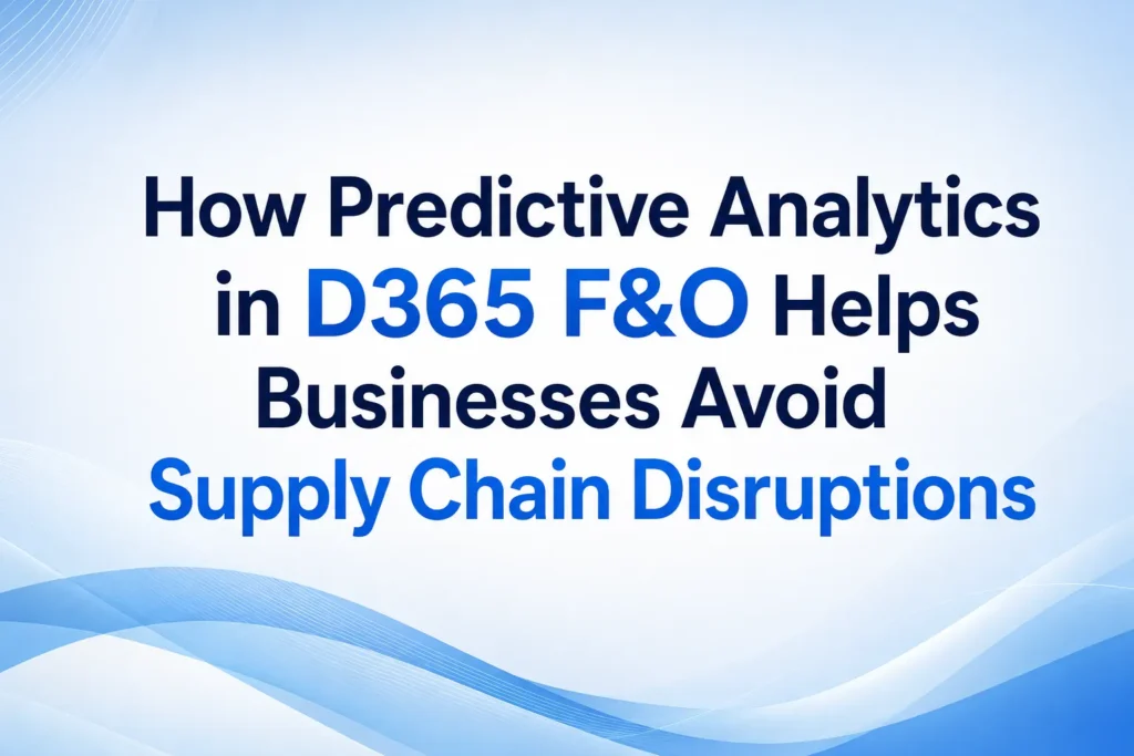 how-predictive-analytics-in-d365-F&O-helps-businesses-avoid-supply-chain-disruptions